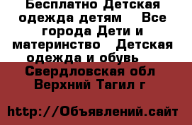 Бесплатно Детская одежда детям  - Все города Дети и материнство » Детская одежда и обувь   . Свердловская обл.,Верхний Тагил г.